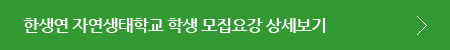 한생연 자연생태학교 학생 모집요강 상세보기